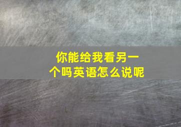 你能给我看另一个吗英语怎么说呢