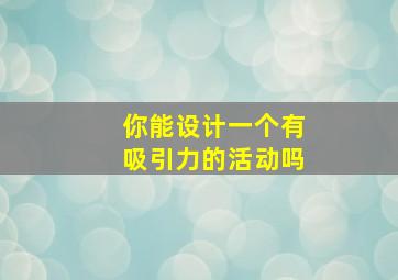 你能设计一个有吸引力的活动吗