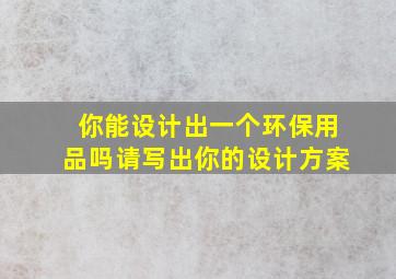 你能设计出一个环保用品吗请写出你的设计方案