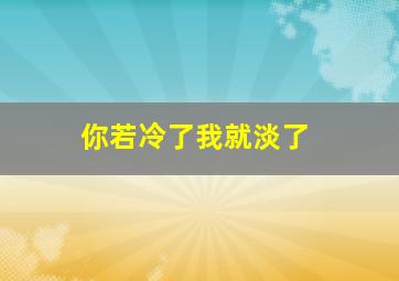 你若冷了我就淡了