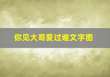 你见大哥爱过谁文字图