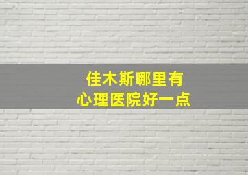 佳木斯哪里有心理医院好一点