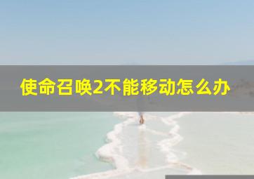 使命召唤2不能移动怎么办