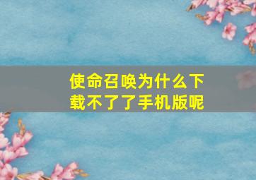 使命召唤为什么下载不了了手机版呢