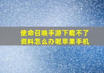 使命召唤手游下载不了资料怎么办呢苹果手机