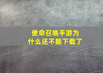 使命召唤手游为什么还不能下载了