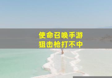 使命召唤手游狙击枪打不中