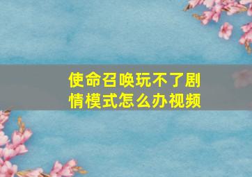 使命召唤玩不了剧情模式怎么办视频