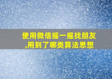 使用微信摇一摇找朋友,用到了哪类算法思想