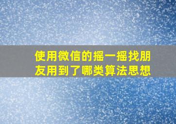 使用微信的摇一摇找朋友用到了哪类算法思想