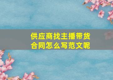 供应商找主播带货合同怎么写范文呢