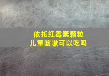 依托红霉素颗粒儿童咳嗽可以吃吗