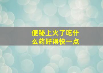 便秘上火了吃什么药好得快一点