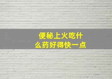 便秘上火吃什么药好得快一点