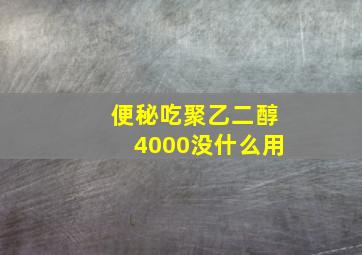 便秘吃聚乙二醇4000没什么用