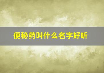 便秘药叫什么名字好听