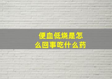 便血低烧是怎么回事吃什么药