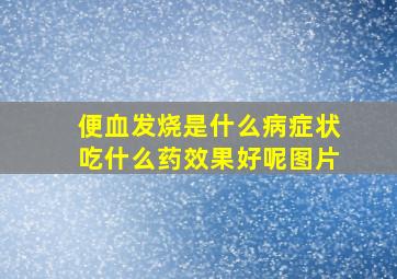 便血发烧是什么病症状吃什么药效果好呢图片