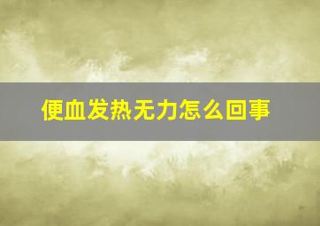 便血发热无力怎么回事