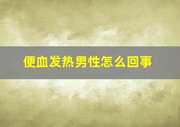 便血发热男性怎么回事