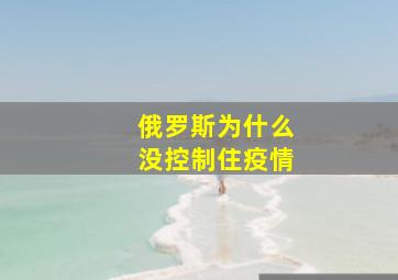 俄罗斯为什么没控制住疫情