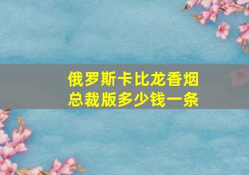 俄罗斯卡比龙香烟总裁版多少钱一条