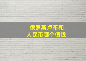 俄罗斯卢布和人民币哪个值钱