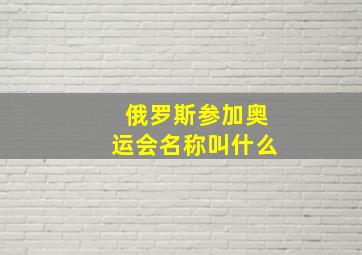 俄罗斯参加奥运会名称叫什么