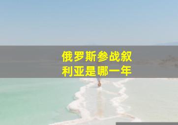 俄罗斯参战叙利亚是哪一年