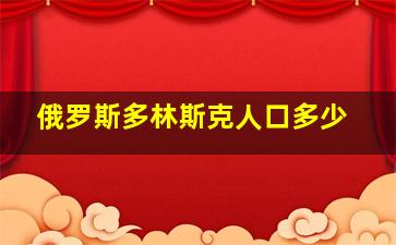 俄罗斯多林斯克人口多少