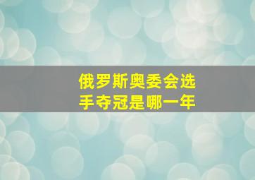 俄罗斯奥委会选手夺冠是哪一年