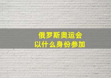 俄罗斯奥运会以什么身份参加