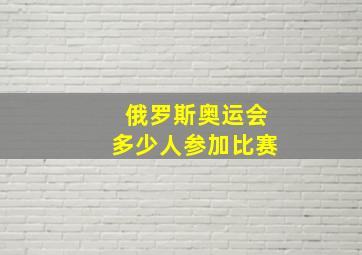 俄罗斯奥运会多少人参加比赛