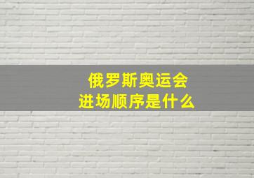 俄罗斯奥运会进场顺序是什么