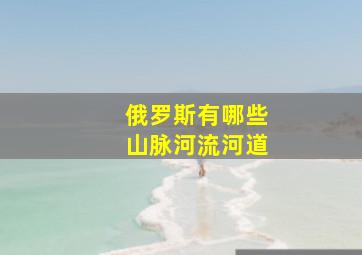 俄罗斯有哪些山脉河流河道