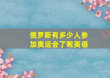 俄罗斯有多少人参加奥运会了呢英语