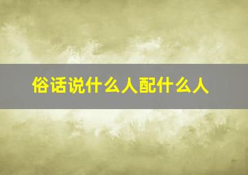 俗话说什么人配什么人