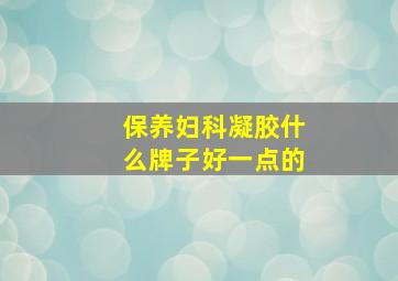 保养妇科凝胶什么牌子好一点的