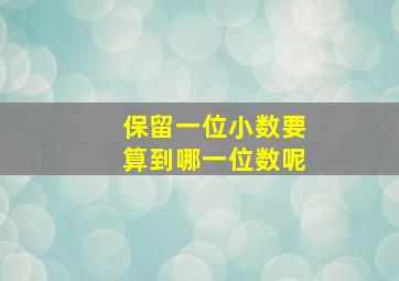 保留一位小数要算到哪一位数呢