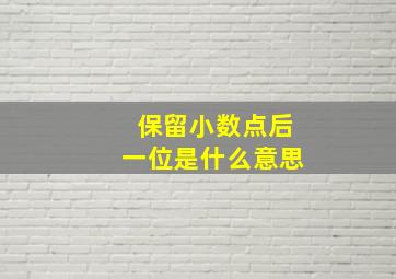 保留小数点后一位是什么意思