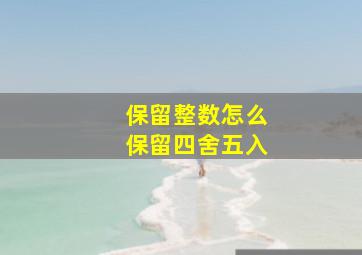 保留整数怎么保留四舍五入