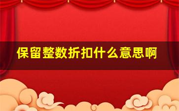 保留整数折扣什么意思啊