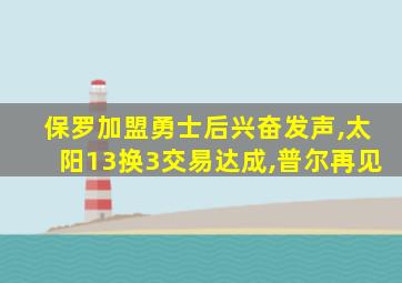 保罗加盟勇士后兴奋发声,太阳13换3交易达成,普尔再见