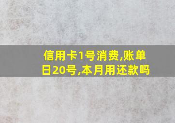 信用卡1号消费,账单日20号,本月用还款吗