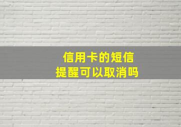 信用卡的短信提醒可以取消吗