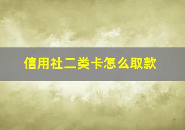 信用社二类卡怎么取款