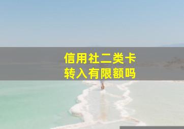 信用社二类卡转入有限额吗