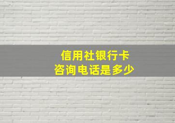 信用社银行卡咨询电话是多少