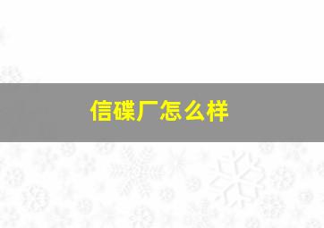 信碟厂怎么样