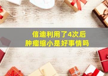 信迪利用了4次后肿瘤缩小是好事情吗